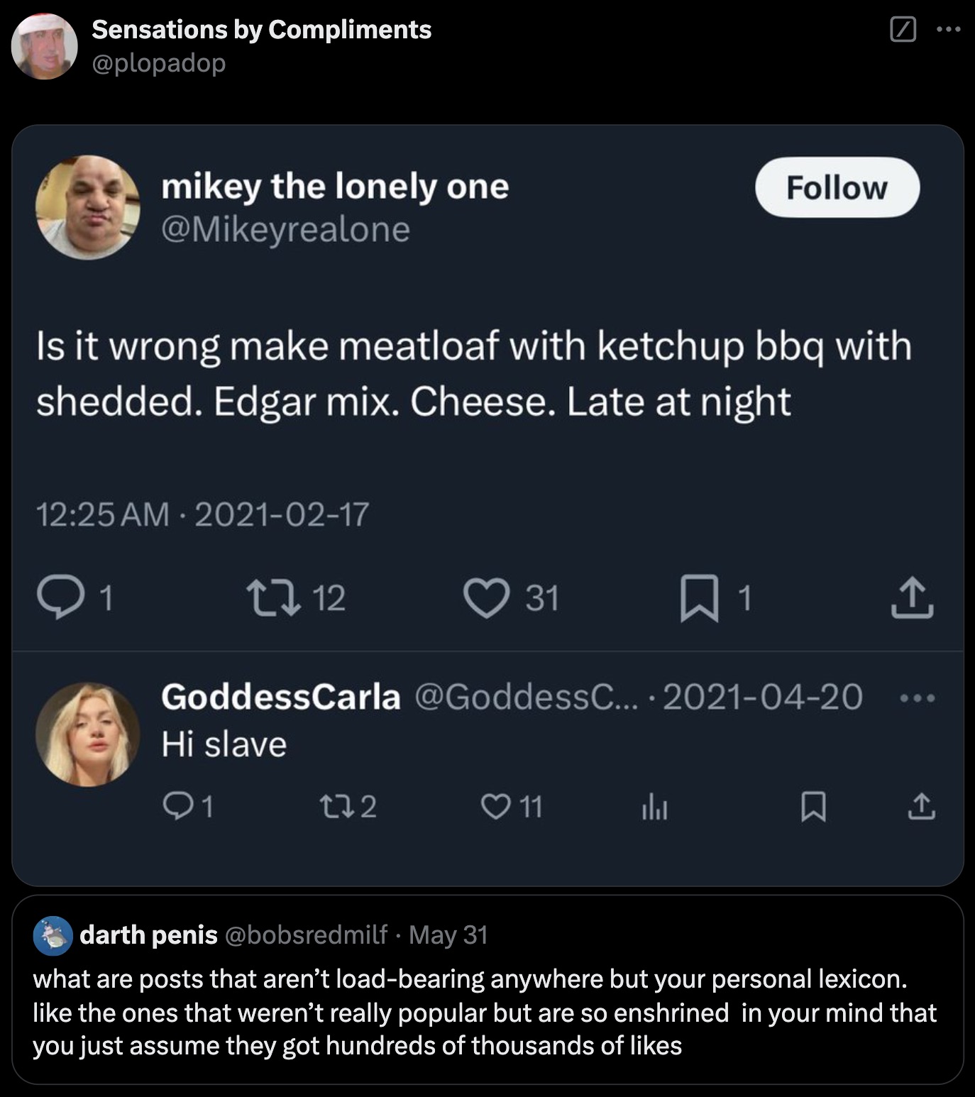 screenshot - Sensations by Compliments mikey the lonely one Is it wrong make meatloaf with ketchup bbq with shedded. Edgar mix. Cheese. Late at night 1 1712 31 1 GoddessCarla ... Hi slave 1 172 11 600 darth penis May 31 what are posts that aren't loadbear